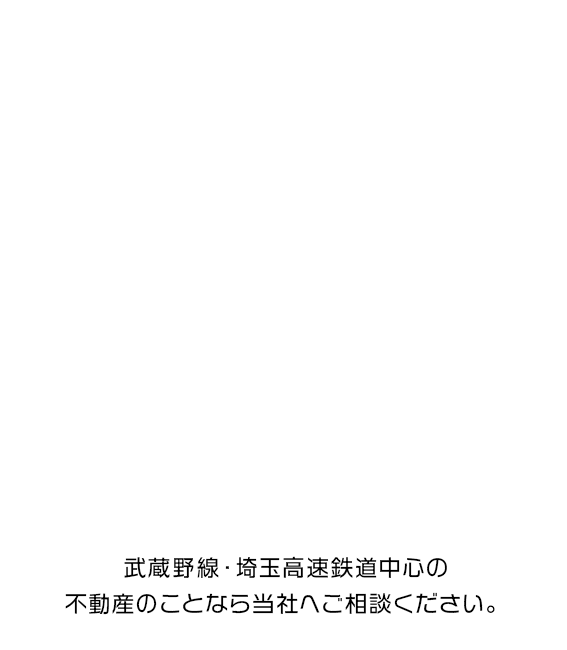 地域密着で不動産売買・賃貸の仲介及び賃貸管理を行っております。武蔵野線・埼玉高速鉄道中心の不動産のことなら当社へご相談ください。